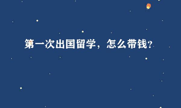 第一次出国留学，怎么带钱？