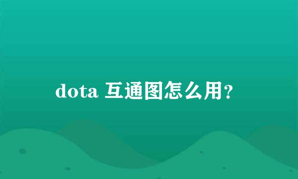 dota 互通图怎么用？