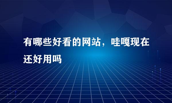 有哪些好看的网站，哇嘎现在还好用吗