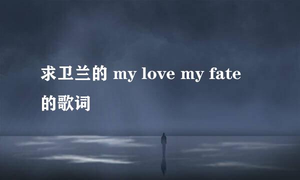 求卫兰的 my love my fate 的歌词