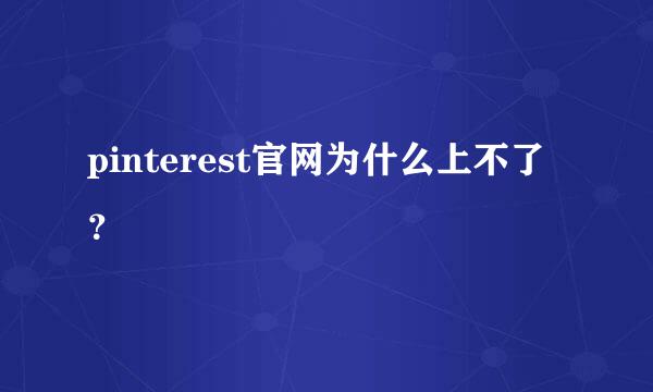 pinterest官网为什么上不了？