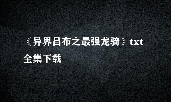 《异界吕布之最强龙骑》txt全集下载