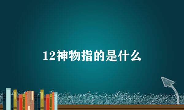 12神物指的是什么