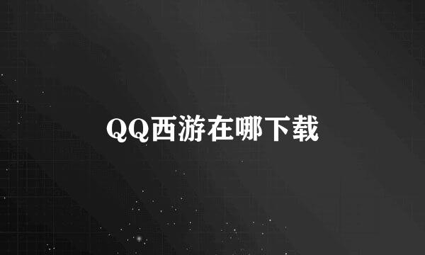 QQ西游在哪下载