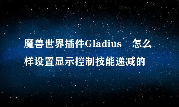 魔兽世界插件Gladius 怎么样设置显示控制技能递减的