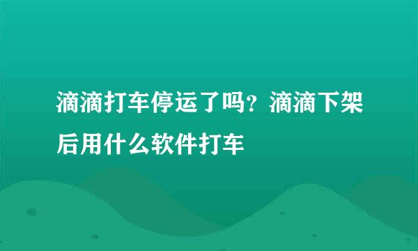 滴滴打车停运了吗？滴滴下架后用什么软件打车