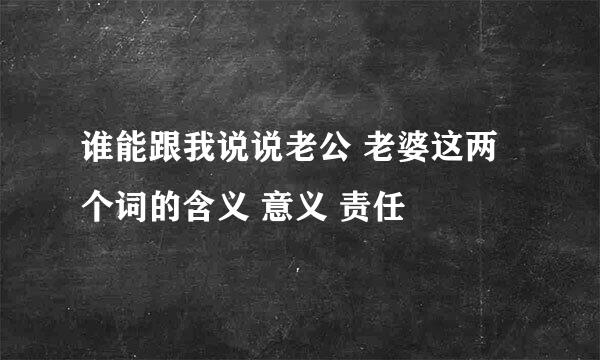 谁能跟我说说老公 老婆这两个词的含义 意义 责任