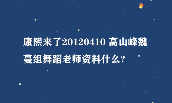 康熙来了20120410 高山峰魏蔓组舞蹈老师资料什么?