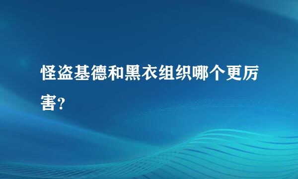 怪盗基德和黑衣组织哪个更厉害？