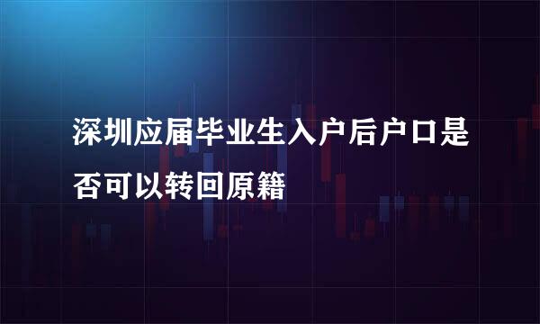 深圳应届毕业生入户后户口是否可以转回原籍