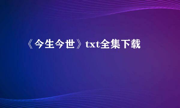 《今生今世》txt全集下载