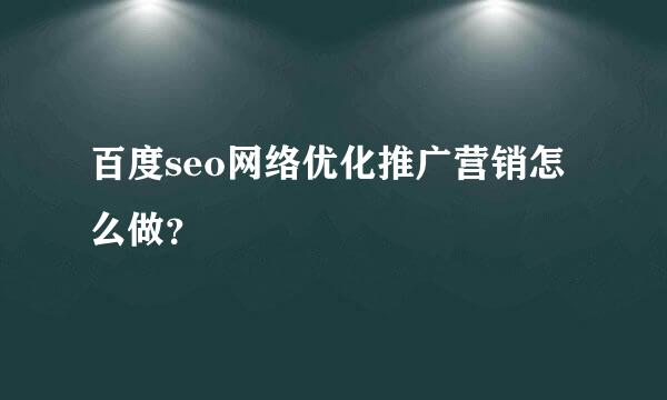 百度seo网络优化推广营销怎么做？