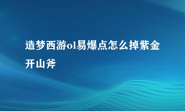 造梦西游ol易爆点怎么掉紫金开山斧