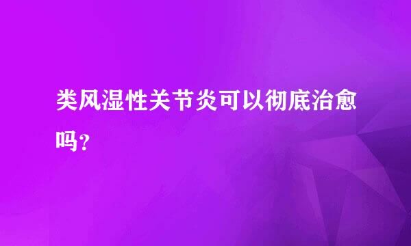 类风湿性关节炎可以彻底治愈吗？