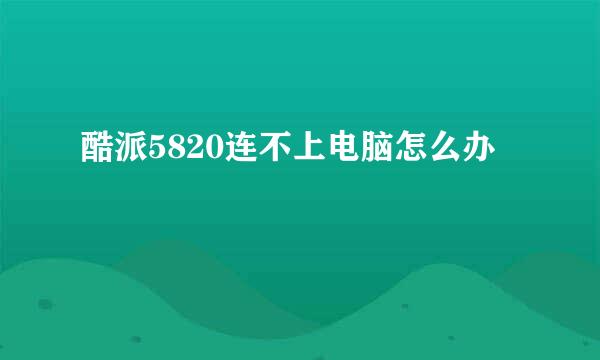 酷派5820连不上电脑怎么办