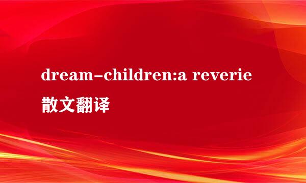 dream-children:a reverie散文翻译