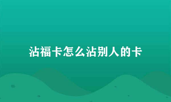 沾福卡怎么沾别人的卡