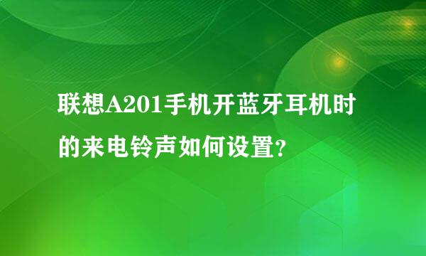 联想A201手机开蓝牙耳机时的来电铃声如何设置？