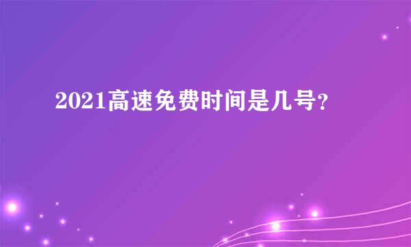 2021高速免费时间是几号？