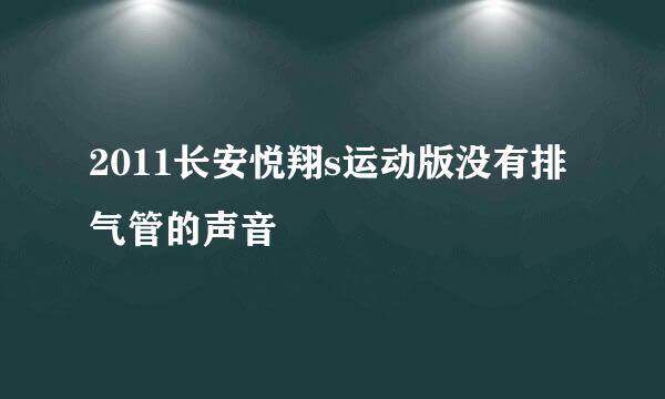 2011长安悦翔s运动版没有排气管的声音