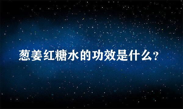 葱姜红糖水的功效是什么？