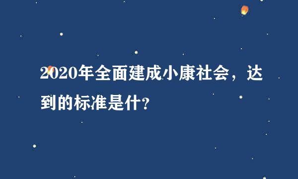 2020年全面建成小康社会，达到的标准是什？