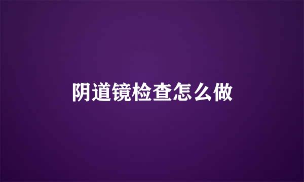 阴道镜检查怎么做