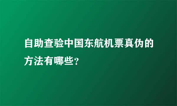 自助查验中国东航机票真伪的方法有哪些？