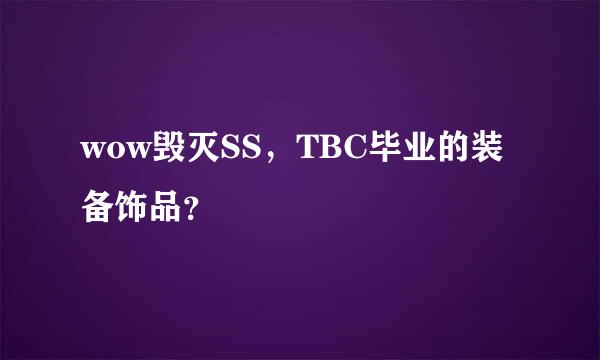 wow毁灭SS，TBC毕业的装备饰品？