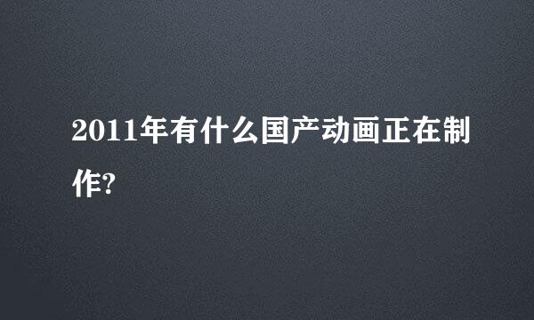 2011年有什么国产动画正在制作?