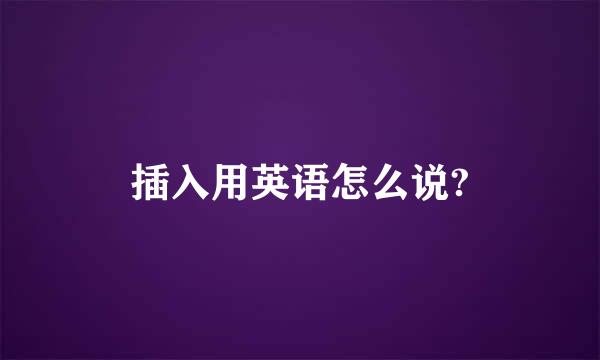 插入用英语怎么说?