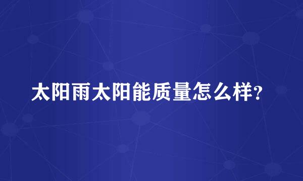 太阳雨太阳能质量怎么样？