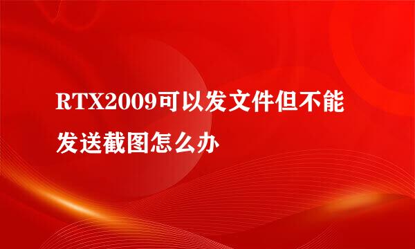 RTX2009可以发文件但不能发送截图怎么办