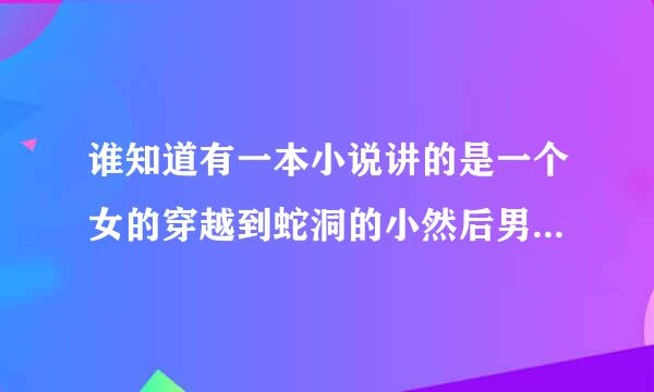 谁知道有一本小说讲的是一个女的穿越到蛇洞的小然后男主从蛇变成人