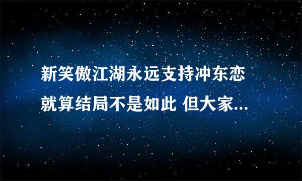 新笑傲江湖永远支持冲东恋 就算结局不是如此 但大家心中还是有冲东的