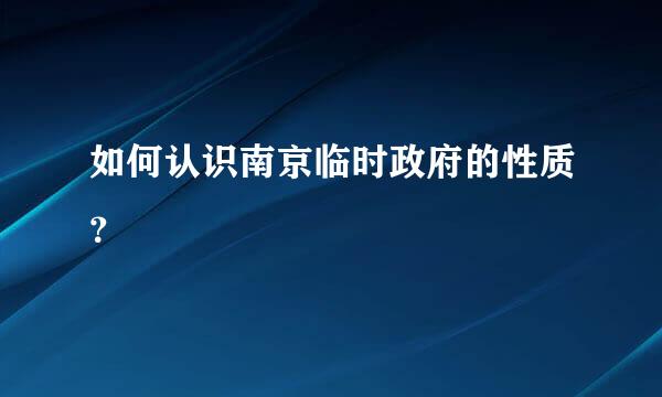 如何认识南京临时政府的性质？