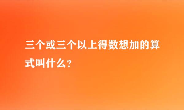 三个或三个以上得数想加的算式叫什么？