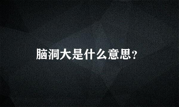 脑洞大是什么意思？