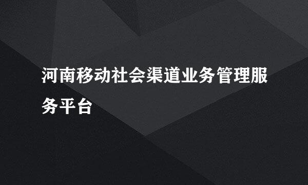 河南移动社会渠道业务管理服务平台