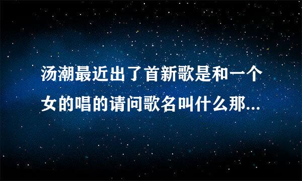 汤潮最近出了首新歌是和一个女的唱的请问歌名叫什么那个女的是谁