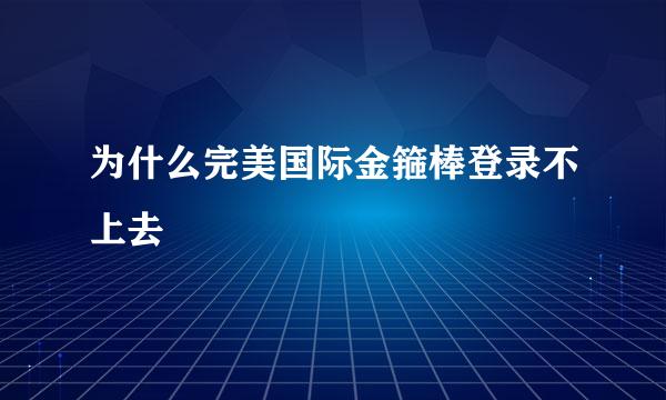 为什么完美国际金箍棒登录不上去