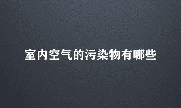 室内空气的污染物有哪些