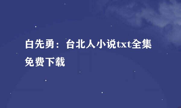 白先勇：台北人小说txt全集免费下载