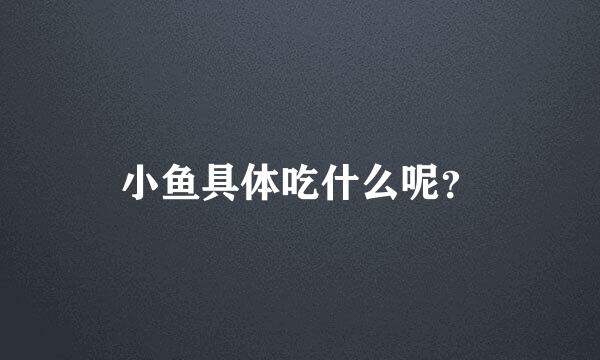 小鱼具体吃什么呢？