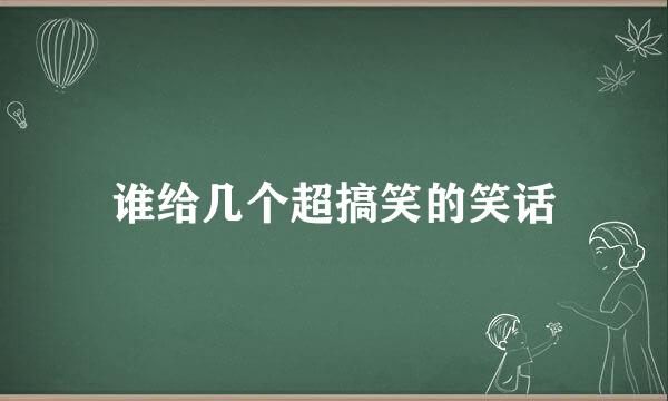 谁给几个超搞笑的笑话