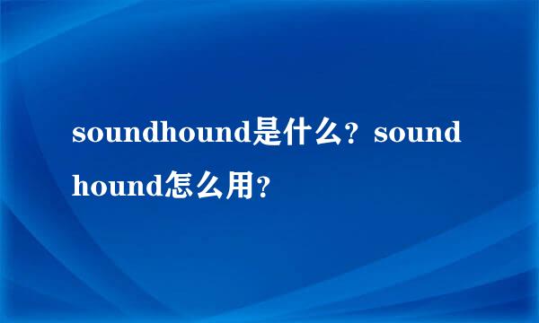 soundhound是什么？soundhound怎么用？