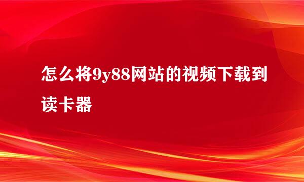 怎么将9y88网站的视频下载到读卡器