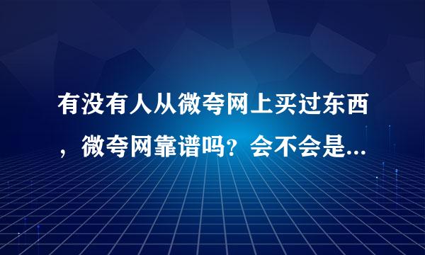 有没有人从微夸网上买过东西，微夸网靠谱吗？会不会是骗钱的啊？