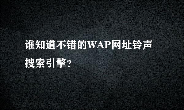 谁知道不错的WAP网址铃声搜索引擎？