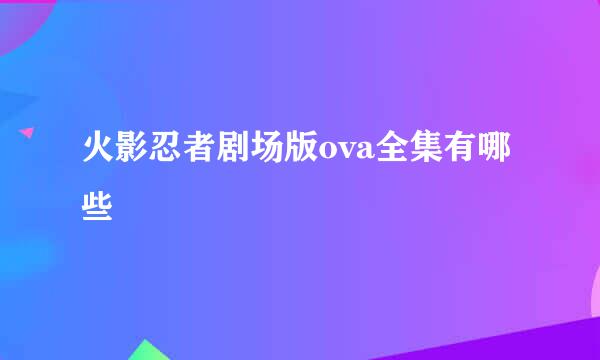 火影忍者剧场版ova全集有哪些